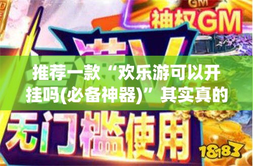 推荐一款“欢乐游可以开挂吗(必备神器)”其实真的确实有挂