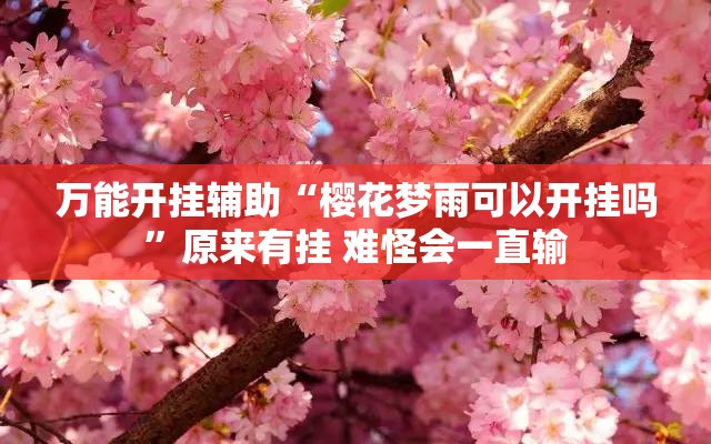 万能开挂辅助“樱花梦雨可以开挂吗”原来有挂 难怪会一直输