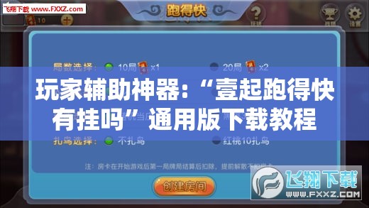 玩家辅助神器:“壹起跑得快有挂吗”通用版下载教程