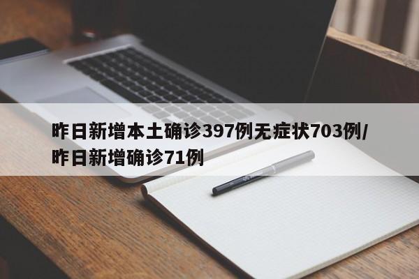 昨日新增本土确诊397例无症状703例/昨日新增确诊71例