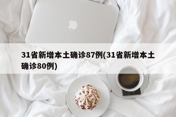 31省新增本土确诊87例(31省新增本土确诊80例)