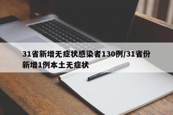 31省新增无症状感染者130例/31省份新增1例本土无症状
