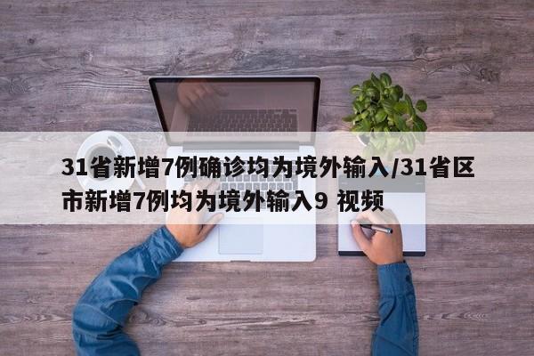 31省新增7例确诊均为境外输入/31省区市新增7例均为境外输入9 视频
