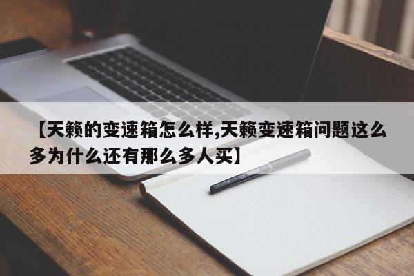 【天籁的变速箱怎么样,天籁变速箱问题这么多为什么还有那么多人买】