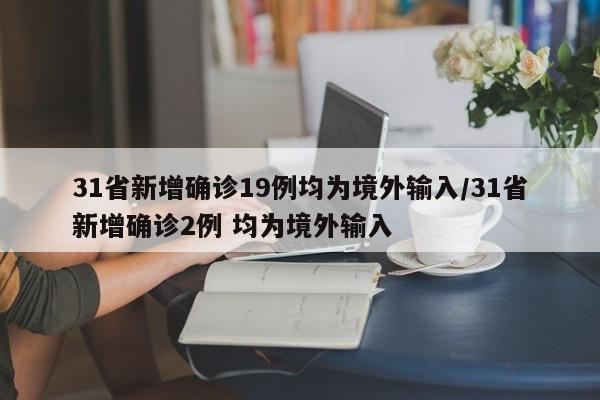 31省新增确诊19例均为境外输入/31省新增确诊2例 均为境外输入