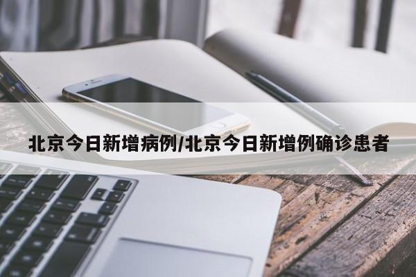 北京今日新增病例/北京今日新增例确诊患者