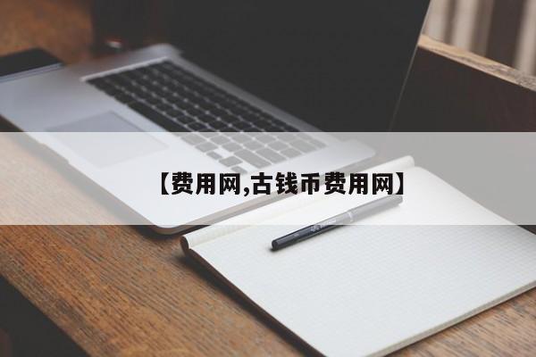 【费用网,古钱币费用网】