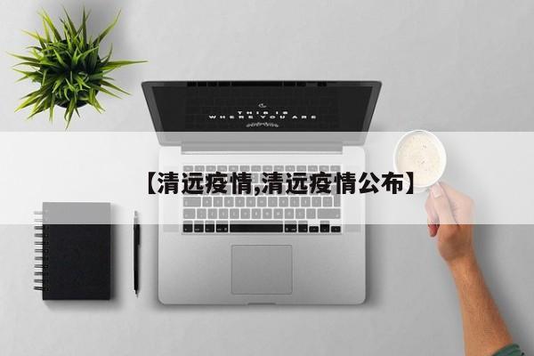 【清远疫情,清远疫情公布】