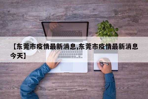 【东莞市疫情最新消息,东莞市疫情最新消息今天】