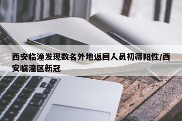 西安临潼发现数名外地返回人员初筛阳性/西安临潼区新冠