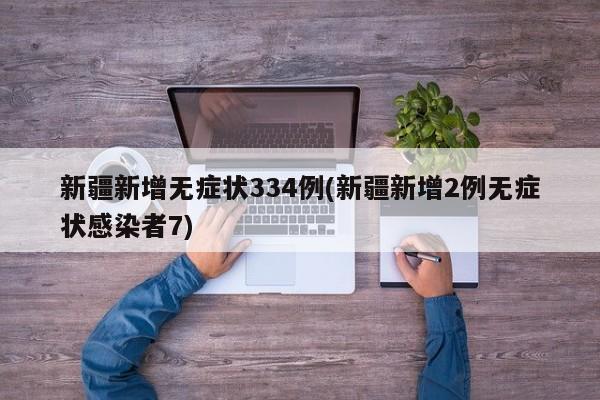 新疆新增无症状334例(新疆新增2例无症状感染者7)