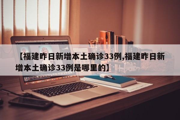 【福建昨日新增本土确诊33例,福建昨日新增本土确诊33例是哪里的】