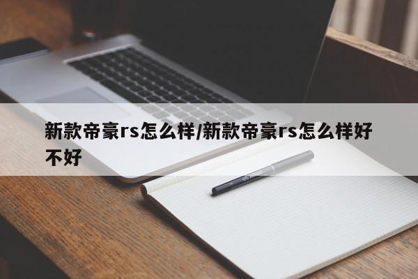 新款帝豪rs怎么样/新款帝豪rs怎么样好不好