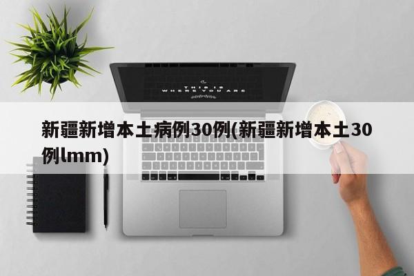 新疆新增本土病例30例(新疆新增本土30例lmm)