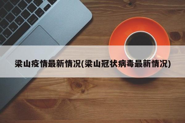 梁山疫情最新情况(梁山冠状病毒最新情况)