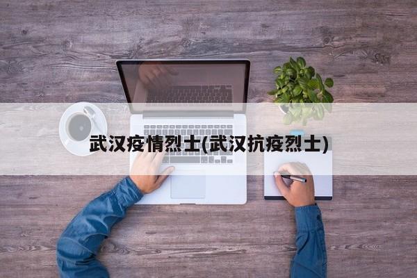 武汉疫情烈士(武汉抗疫烈士)