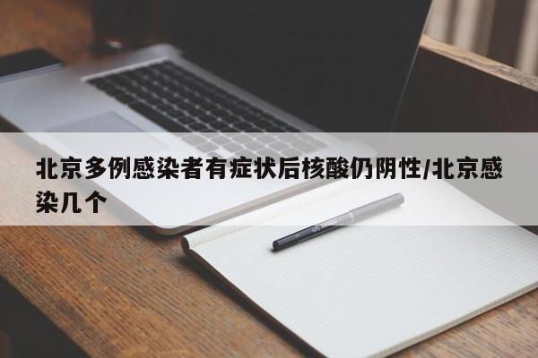 北京多例感染者有症状后核酸仍阴性/北京感染几个