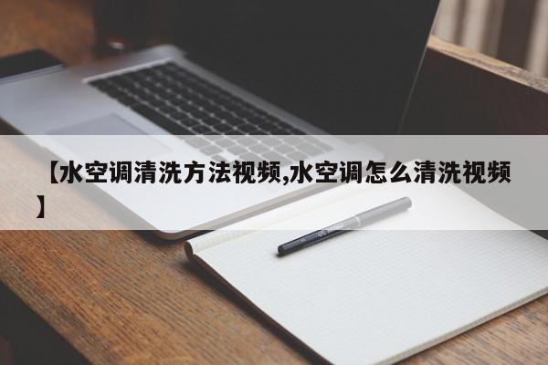 【水空调清洗方法视频,水空调怎么清洗视频】