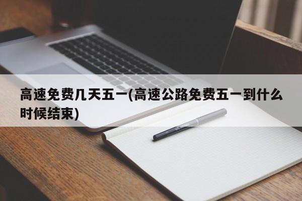 高速免费几天五一(高速公路免费五一到什么时候结束)