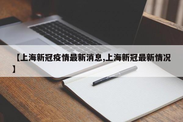 【上海新冠疫情最新消息,上海新冠最新情况】