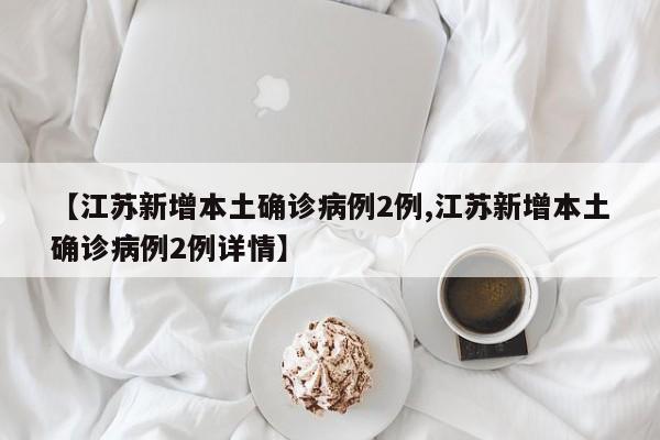 【江苏新增本土确诊病例2例,江苏新增本土确诊病例2例详情】