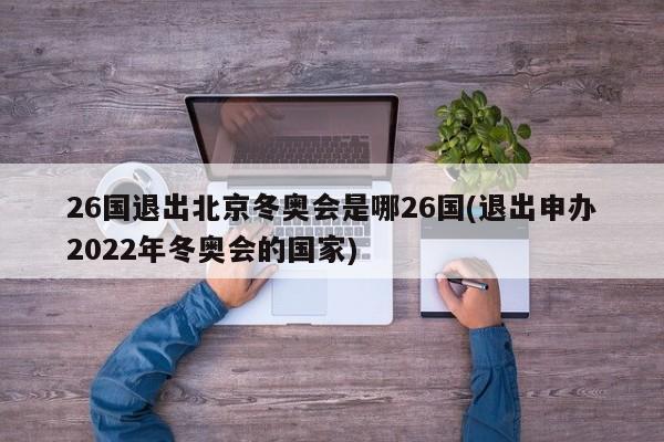 26国退出北京冬奥会是哪26国(退出申办2022年冬奥会的国家)