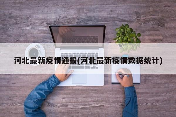 河北最新疫情通报(河北最新疫情数据统计)