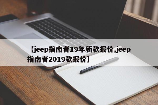 【jeep指南者19年新款报价,jeep指南者2019款报价】
