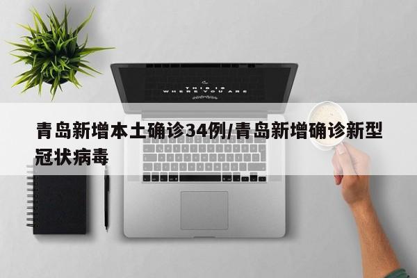 青岛新增本土确诊34例/青岛新增确诊新型冠状病毒