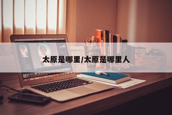 太原是哪里/太原是哪里人
