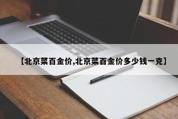 【北京菜百金价,北京菜百金价多少钱一克】
