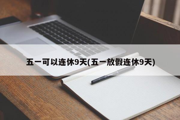 五一可以连休9天(五一放假连休9天)