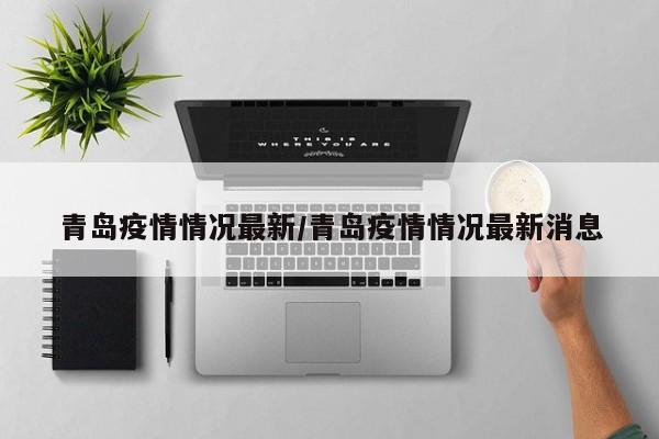 青岛疫情情况最新/青岛疫情情况最新消息