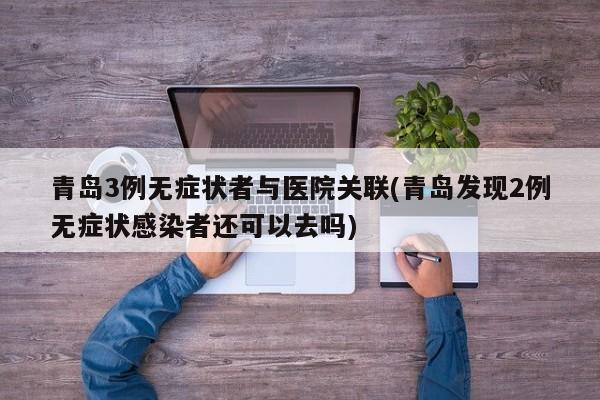 青岛3例无症状者与医院关联(青岛发现2例无症状感染者还可以去吗)