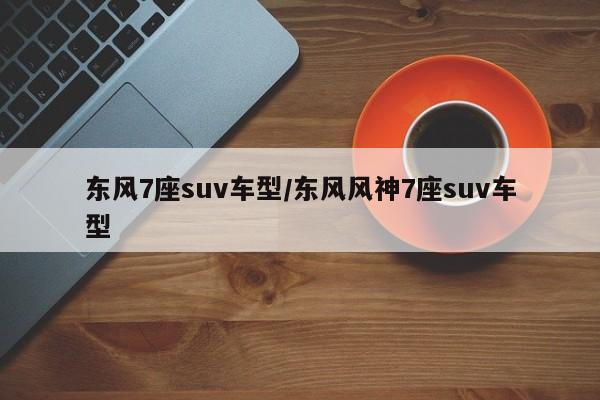 东风7座suv车型/东风风神7座suv车型
