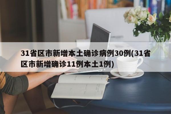 31省区市新增本土确诊病例30例(31省区市新增确诊11例本土1例)