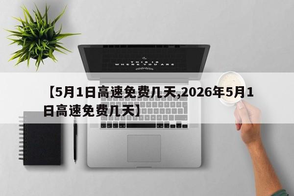 【5月1日高速免费几天,2026年5月1日高速免费几天】