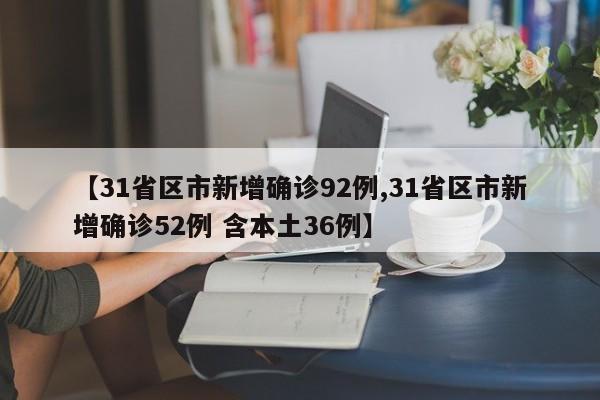 【31省区市新增确诊92例,31省区市新增确诊52例 含本土36例】