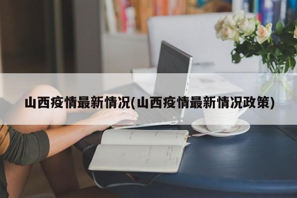 山西疫情最新情况(山西疫情最新情况政策)