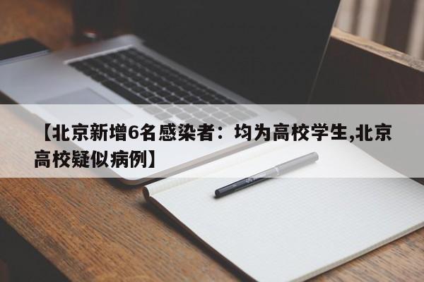 【北京新增6名感染者:均为高校学生,北京高校疑似病例】