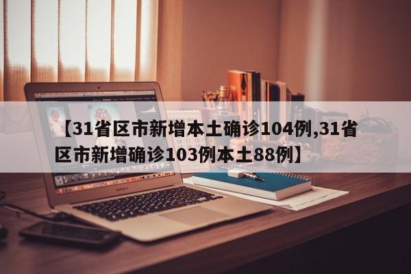 【31省区市新增本土确诊104例,31省区市新增确诊103例本土88例】