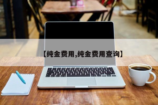 【纯金费用,纯金费用查询】