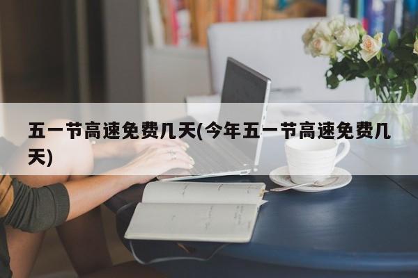 五一节高速免费几天(今年五一节高速免费几天)