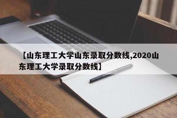 【山东理工大学山东录取分数线,2020山东理工大学录取分数线】