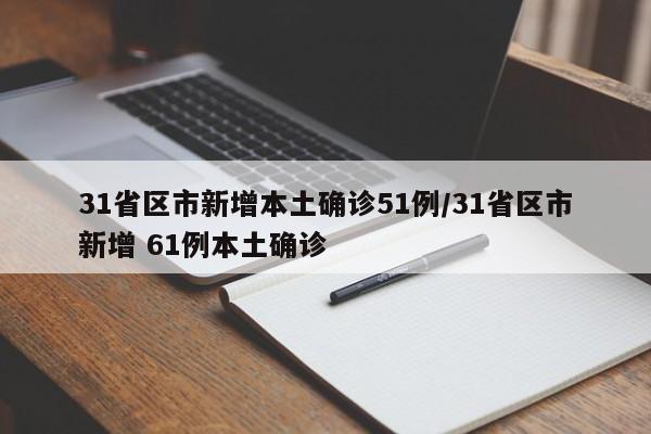 31省区市新增本土确诊51例/31省区市新增 61例本土确诊