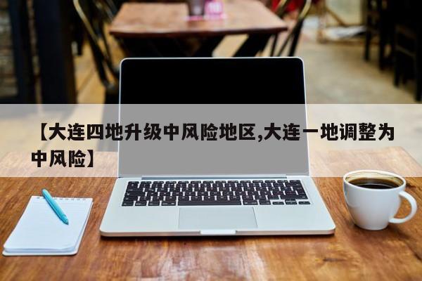 【大连四地升级中风险地区,大连一地调整为中风险】