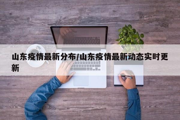 山东疫情最新分布/山东疫情最新动态实时更新