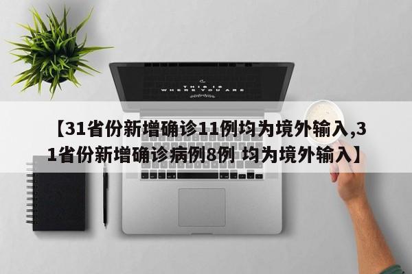 【31省份新增确诊11例均为境外输入,31省份新增确诊病例8例 均为境外输入】