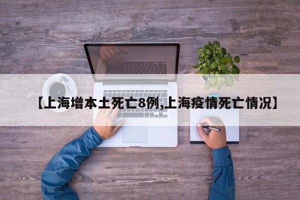 【上海增本土死亡8例,上海疫情死亡情况】