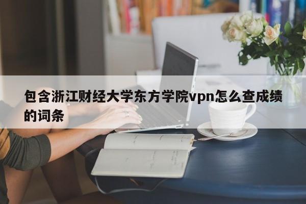 包含浙江财经大学东方学院vpn怎么查成绩的词条